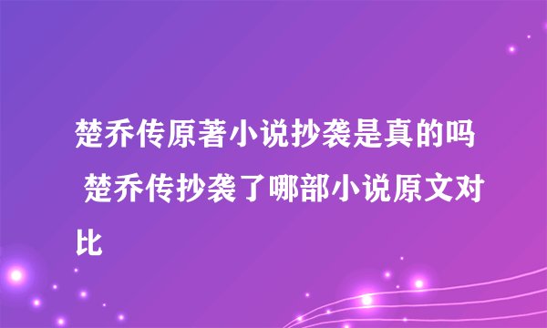 楚乔传原著小说抄袭是真的吗 楚乔传抄袭了哪部小说原文对比