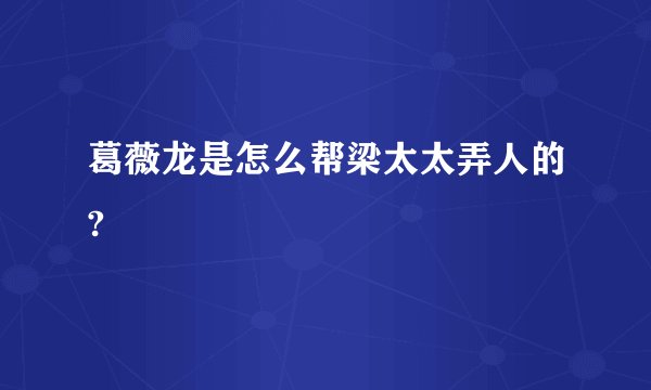 葛薇龙是怎么帮梁太太弄人的?