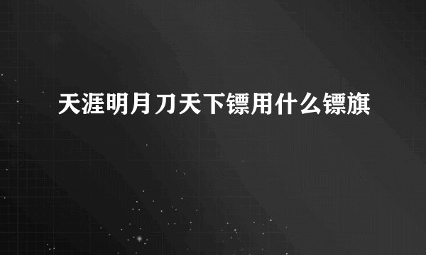 天涯明月刀天下镖用什么镖旗