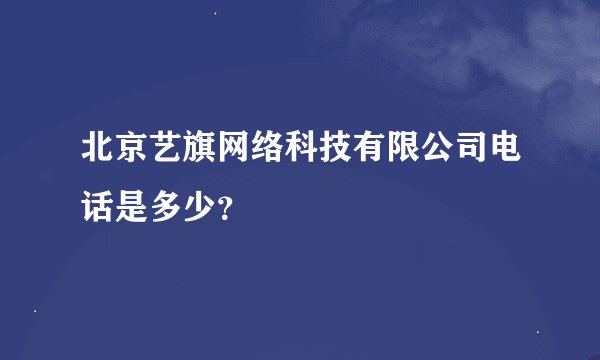 北京艺旗网络科技有限公司电话是多少？