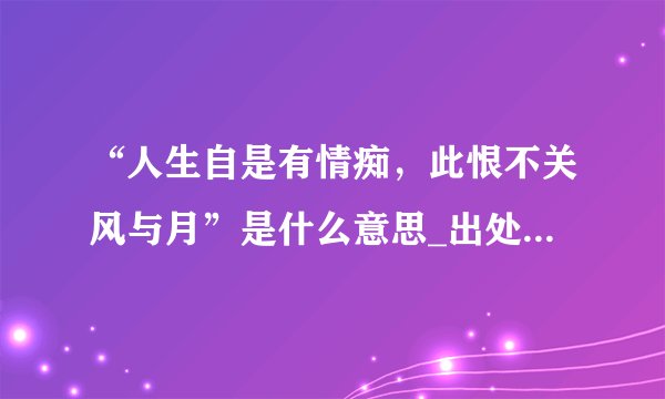 “人生自是有情痴，此恨不关风与月”是什么意思_出处及原文翻译