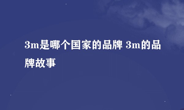 3m是哪个国家的品牌 3m的品牌故事