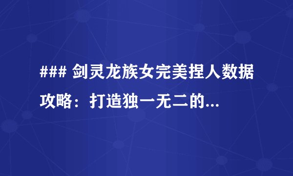 ### 剑灵龙族女完美捏人数据攻略：打造独一无二的角色形象