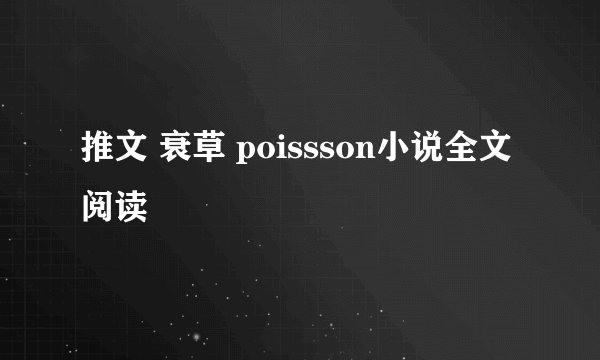 推文 衰草 poissson小说全文阅读