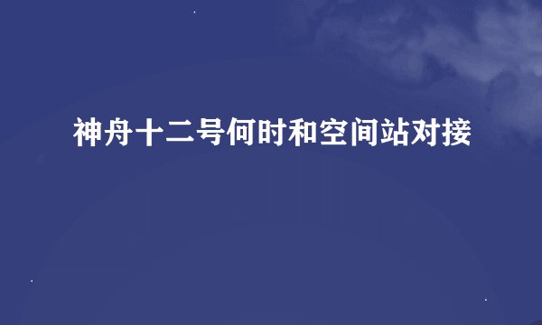 神舟十二号何时和空间站对接