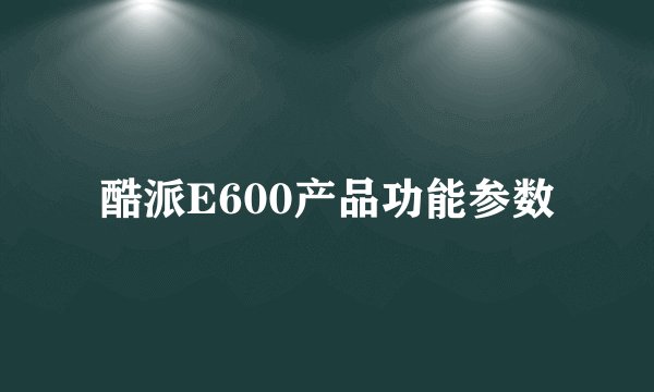 酷派E600产品功能参数
