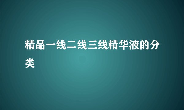 精品一线二线三线精华液的分类