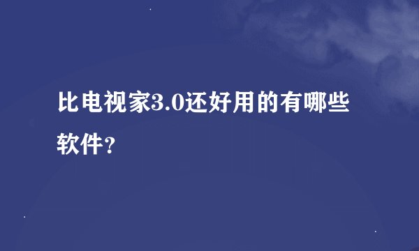 比电视家3.0还好用的有哪些软件？