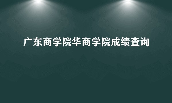 广东商学院华商学院成绩查询