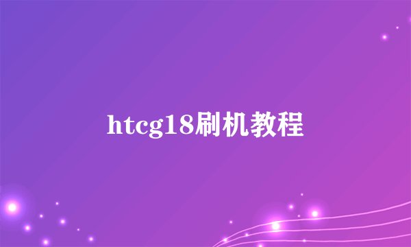 htcg18刷机教程