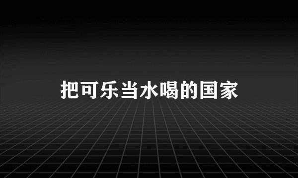 把可乐当水喝的国家