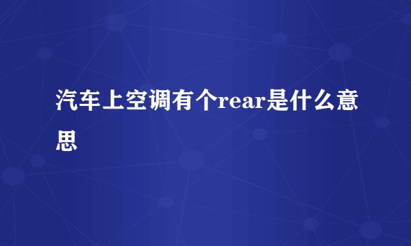 汽车上空调有个rear是什么意思