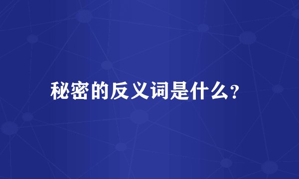秘密的反义词是什么？