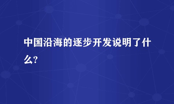 中国沿海的逐步开发说明了什么?