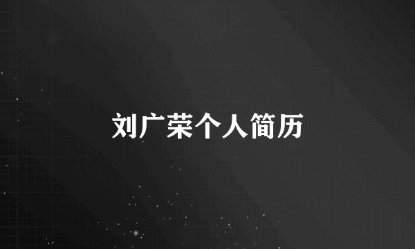 刘广荣个人简历