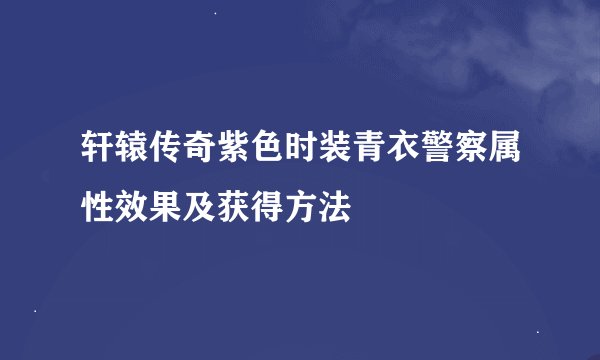 轩辕传奇紫色时装青衣警察属性效果及获得方法