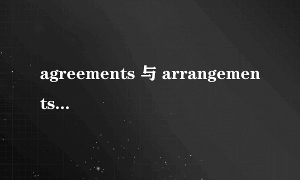 agreements 与 arrangements有什么区别