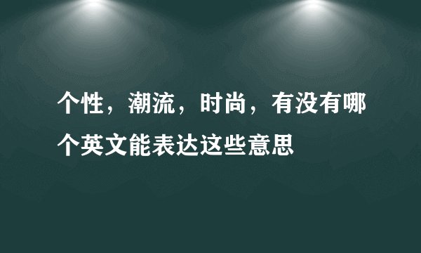 个性，潮流，时尚，有没有哪个英文能表达这些意思
