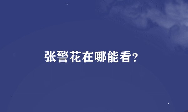 张警花在哪能看？