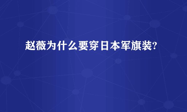 赵薇为什么要穿日本军旗装?