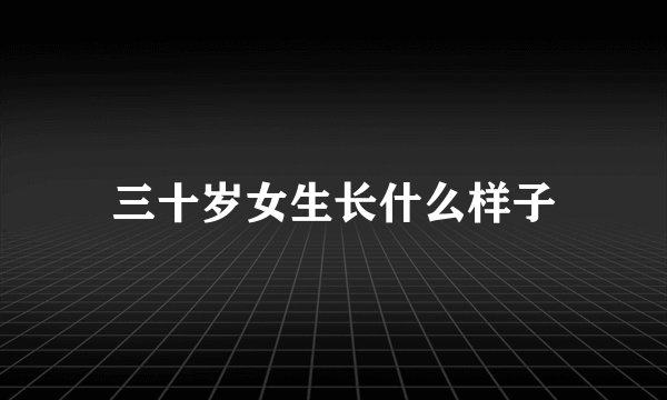 三十岁女生长什么样子