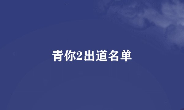 青你2出道名单