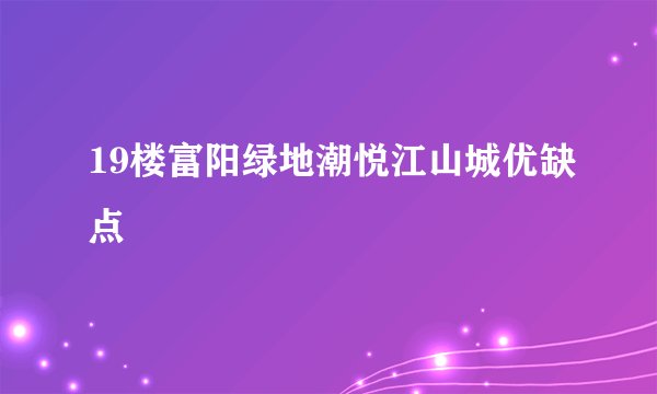 19楼富阳绿地潮悦江山城优缺点