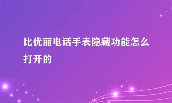 比优丽电话手表隐藏功能怎么打开的