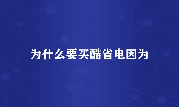 为什么要买酷省电因为