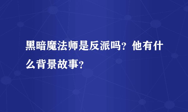 黑暗魔法师是反派吗?他有什么背景故事?