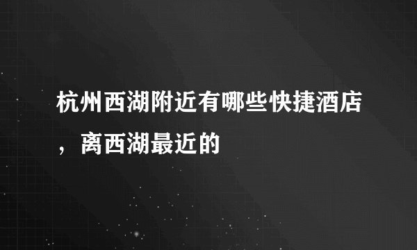 杭州西湖附近有哪些快捷酒店，离西湖最近的