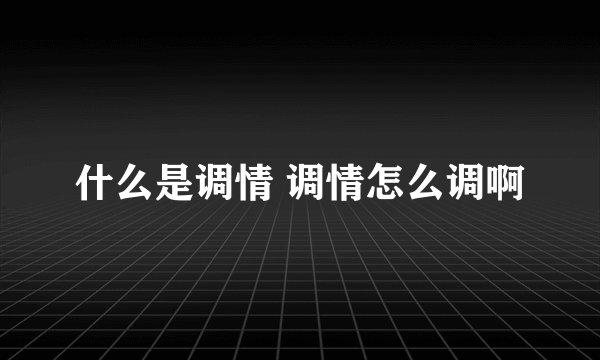什么是调情 调情怎么调啊