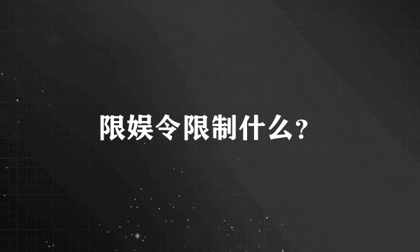 限娱令限制什么？
