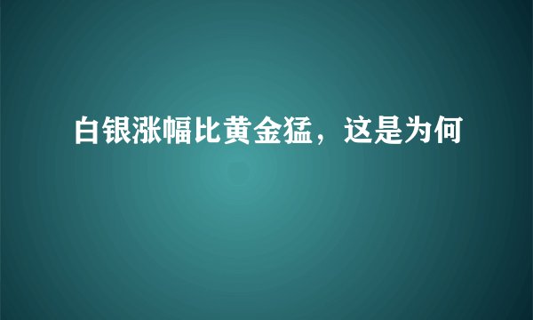 白银涨幅比黄金猛，这是为何