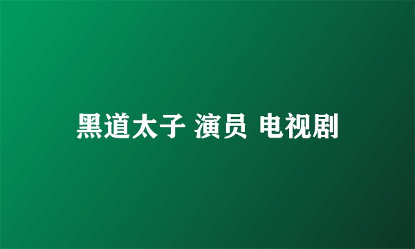 黑道太子 演员 电视剧