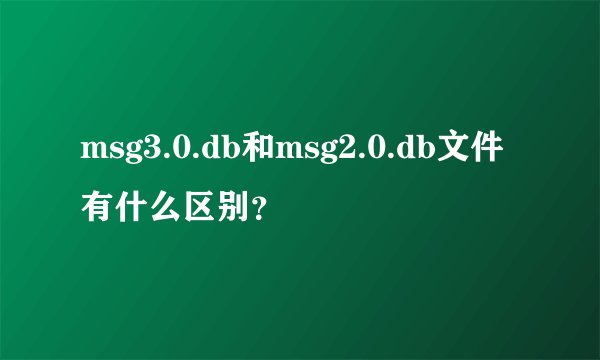 msg3.0.db和msg2.0.db文件有什么区别？