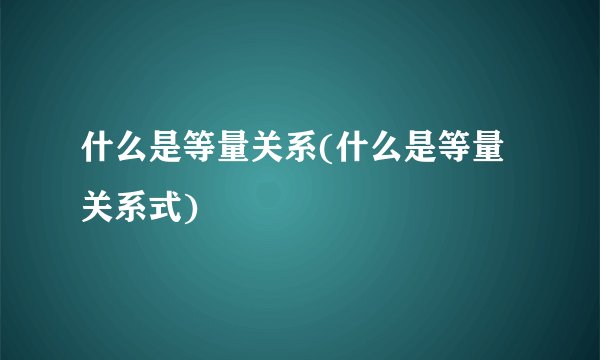 什么是等量关系(什么是等量关系式)