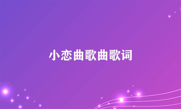 小恋曲歌曲歌词