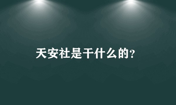 天安社是干什么的？