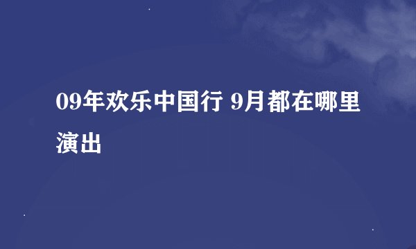 09年欢乐中国行 9月都在哪里演出