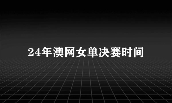 24年澳网女单决赛时间