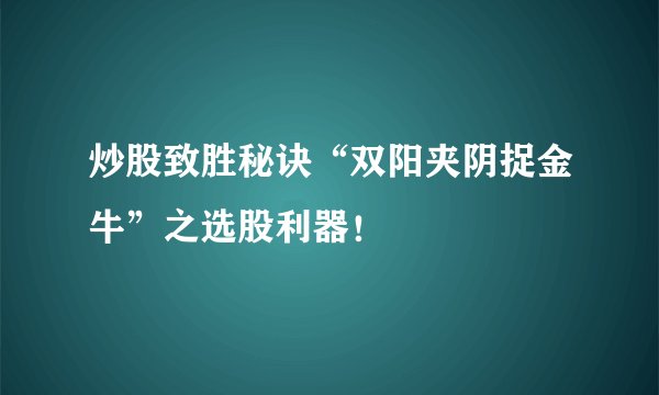 炒股致胜秘诀“双阳夹阴捉金牛”之选股利器！