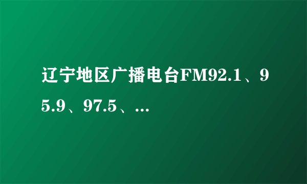 辽宁地区广播电台FM92.1、95.9、97.5、98.6、102.9、104.5分别为什么名字？