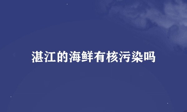 湛江的海鲜有核污染吗