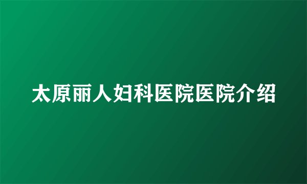 太原丽人妇科医院医院介绍