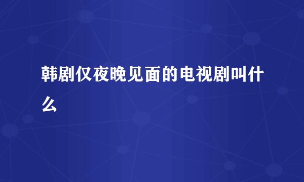 韩剧仅夜晚见面的电视剧叫什么