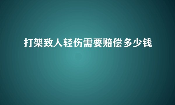 打架致人轻伤需要赔偿多少钱