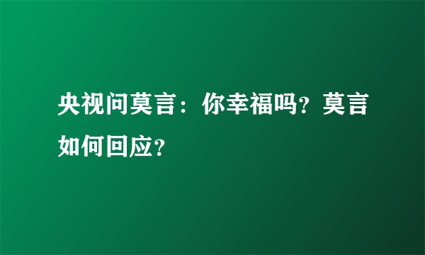 央视问莫言：你幸福吗？莫言如何回应？