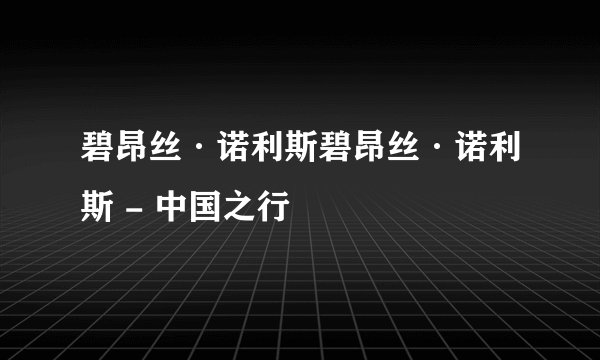 碧昂丝·诺利斯碧昂丝·诺利斯 - 中国之行