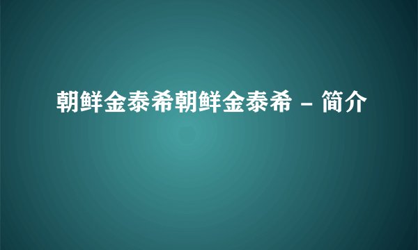 朝鲜金泰希朝鲜金泰希 - 简介